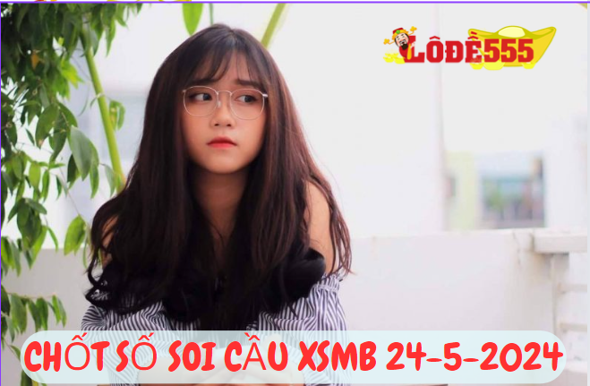  Soi Cầu XSMB 24-5-2024 | Dự Đoán Kết Quả Xổ Số Miền Bắc